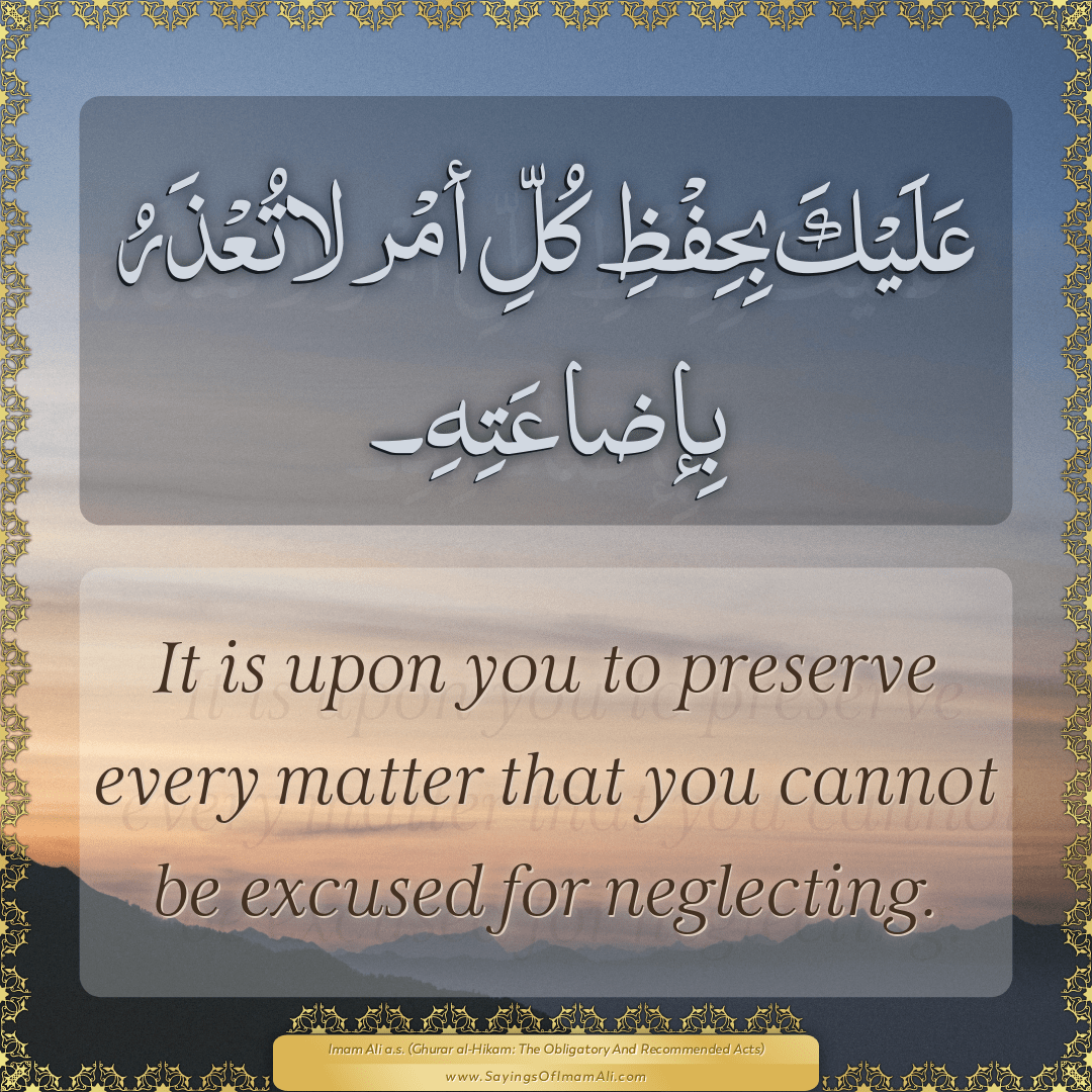 It is upon you to preserve every matter that you cannot be excused for...